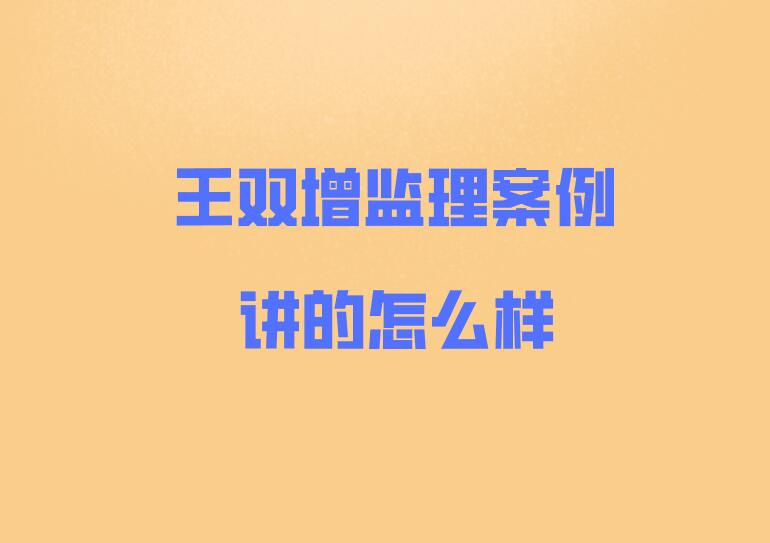 王雙增監理監理講的怎么樣