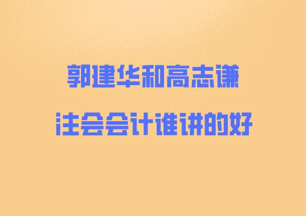 郭建華和高志謙注會會計誰講的好